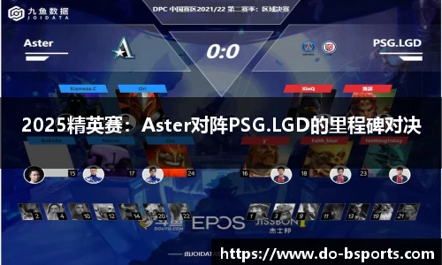 2025精英赛:Aster对阵PSG.LGD的里程碑对决