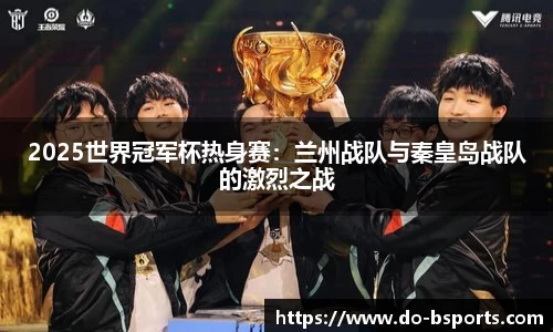 2025世界冠军杯热身赛:兰州战队与秦皇岛战队的激烈之战