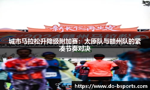 城市马拉松升降级附加赛:太原队与赣州队的紧凑节奏对决