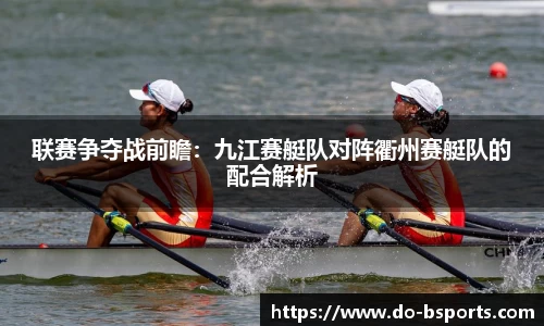 联赛争夺战前瞻:九江赛艇队对阵衢州赛艇队的配合解析