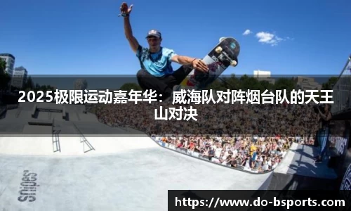 2025极限运动嘉年华:威海队对阵烟台队的天王山对决