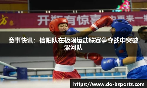 赛事快讯:信阳队在极限运动联赛争夺战中突破漯河队